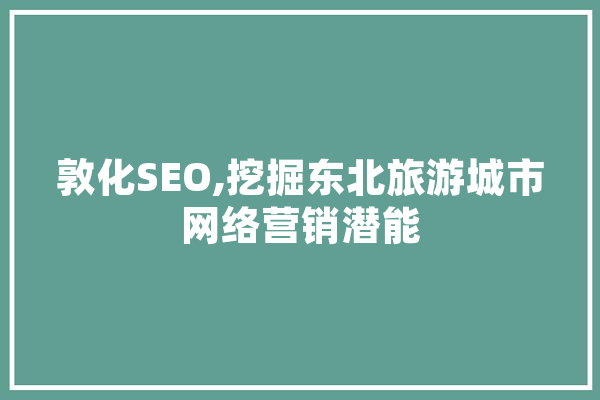 敦化SEO,挖掘东北旅游城市网络营销潜能