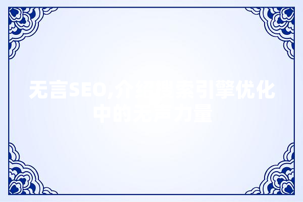 无言SEO,介绍搜索引擎优化中的无声力量