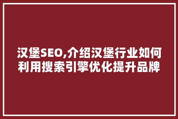 汉堡SEO,介绍汉堡行业如何利用搜索引擎优化提升品牌知名度 科技快讯