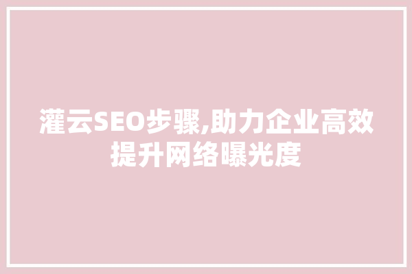 灌云SEO步骤,助力企业高效提升网络曝光度 智能问答