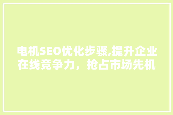 电机SEO优化步骤,提升企业在线竞争力，抢占市场先机 科技快讯