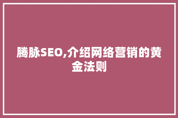 腾脉SEO,介绍网络营销的黄金法则 AI简讯