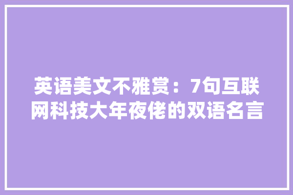 英语美文不雅赏：7句互联网科技大年夜佬的双语名言_开创人_亚马逊 AI快讯