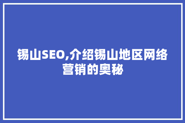 锡山SEO,介绍锡山地区网络营销的奥秘 文字写作