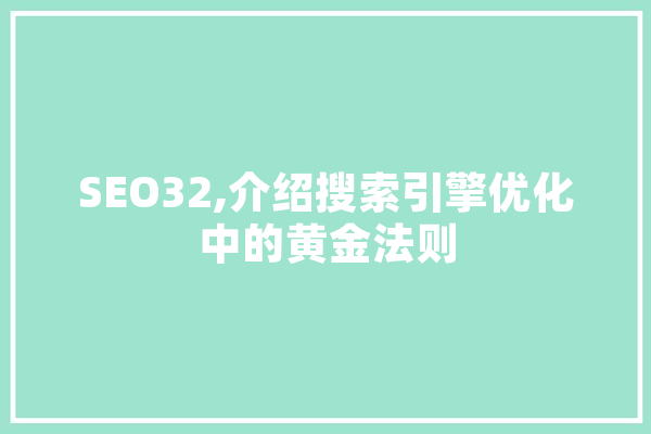 SEO32,介绍搜索引擎优化中的黄金法则 智能助手