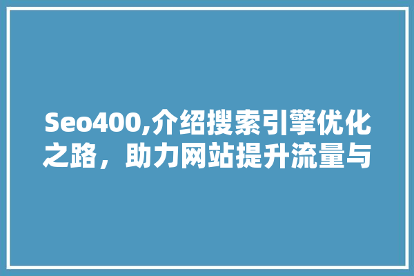 Seo400,介绍搜索引擎优化之路，助力网站提升流量与排名 智能问答