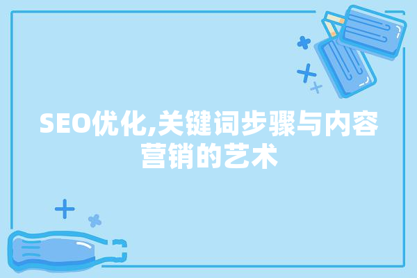 SEO优化,关键词步骤与内容营销的艺术 智能助手
