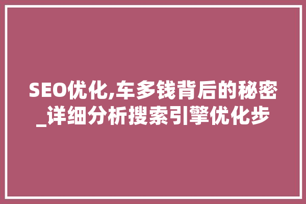 SEO优化,车多钱背后的秘密_详细分析搜索引擎优化步骤 科技快讯