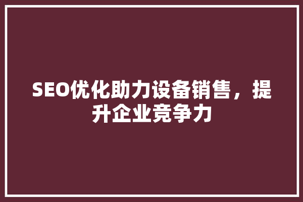 SEO优化助力设备销售，提升企业竞争力