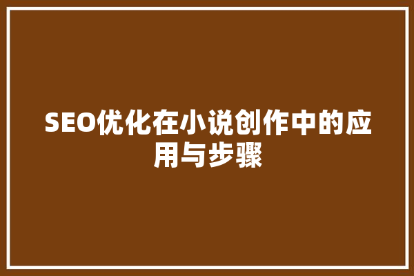 SEO优化在小说创作中的应用与步骤