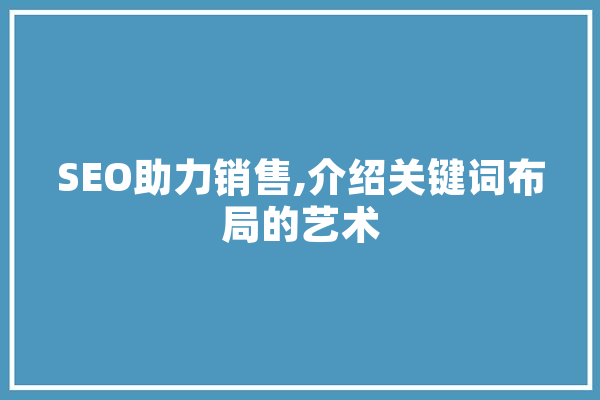 SEO助力销售,介绍关键词布局的艺术