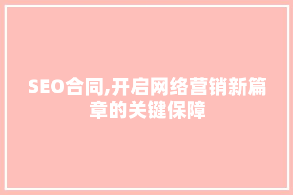 SEO合同,开启网络营销新篇章的关键保障