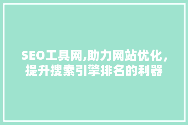 SEO工具网,助力网站优化，提升搜索引擎排名的利器