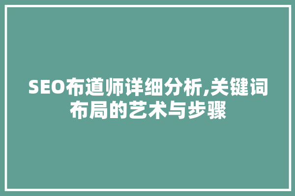 SEO布道师详细分析,关键词布局的艺术与步骤