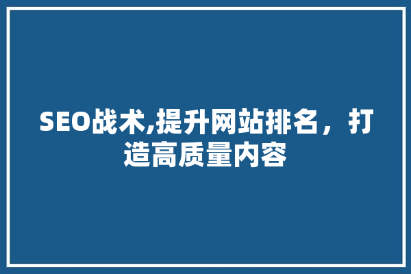 SEO战术,提升网站排名，打造高质量内容