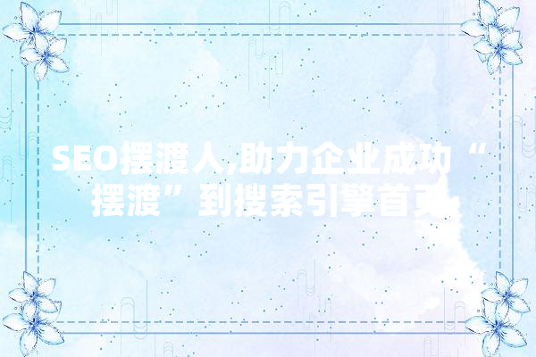 SEO摆渡人,助力企业成功“摆渡”到搜索引擎首页 文字写作