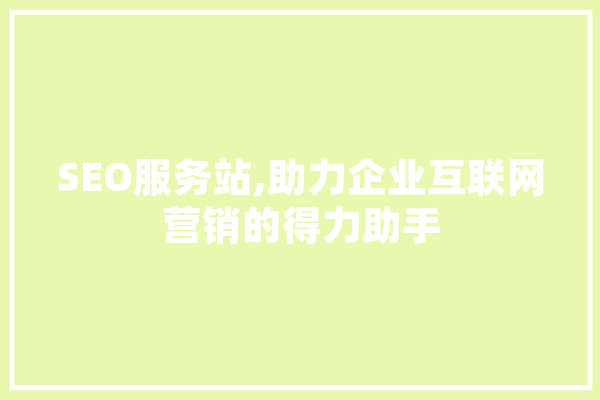 SEO服务站,助力企业互联网营销的得力助手 科技快讯