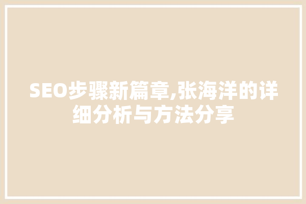 SEO步骤新篇章,张海洋的详细分析与方法分享