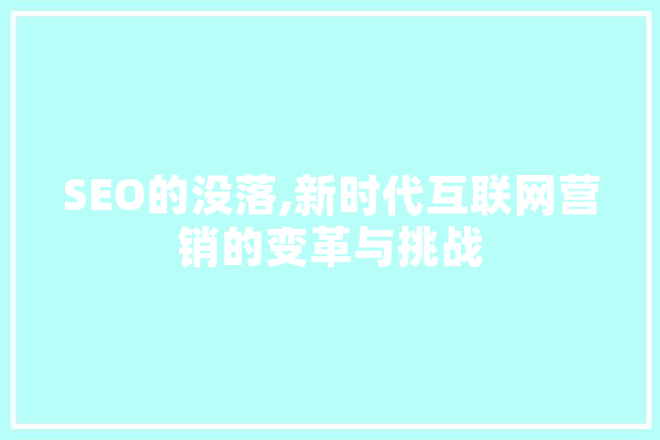 SEO的没落,新时代互联网营销的变革与挑战 智能问答