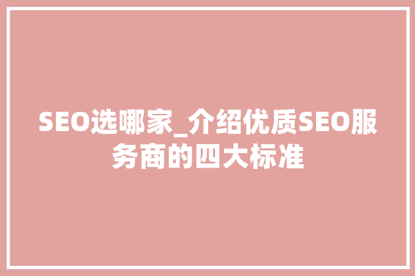 SEO选哪家_介绍优质SEO服务商的四大标准