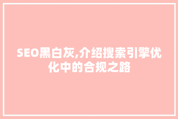 SEO黑白灰,介绍搜索引擎优化中的合规之路