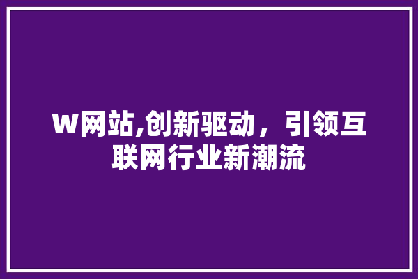 W网站,创新驱动，引领互联网行业新潮流
