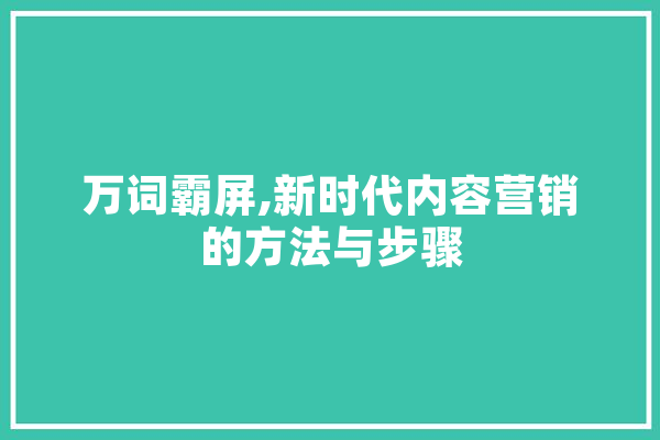 万词霸屏,新时代内容营销的方法与步骤