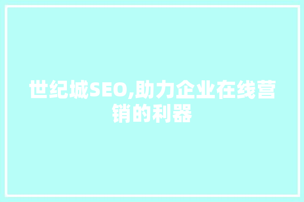 世纪城SEO,助力企业在线营销的利器 智能问答