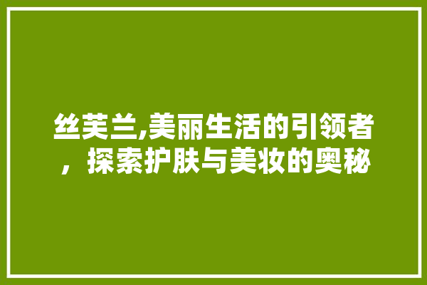 丝芙兰,美丽生活的引领者，探索护肤与美妆的奥秘