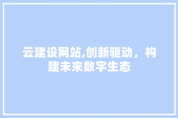 云建设网站,创新驱动，构建未来数字生态