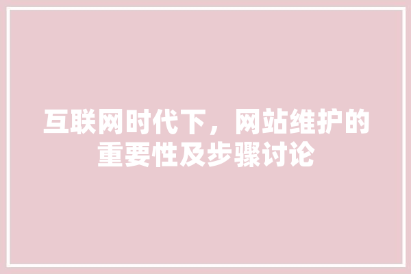 互联网时代下，网站维护的重要性及步骤讨论