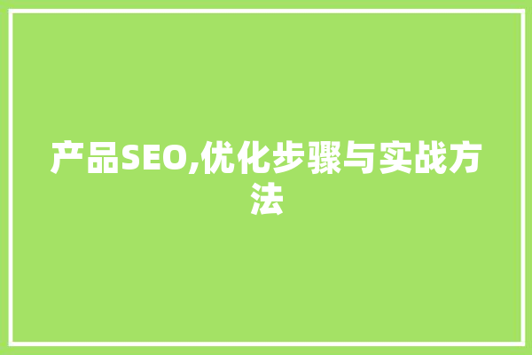 产品SEO,优化步骤与实战方法