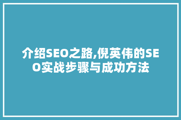介绍SEO之路,倪英伟的SEO实战步骤与成功方法