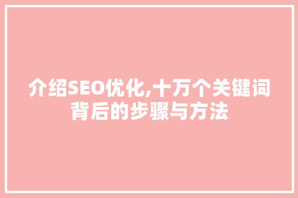 介绍SEO优化,十万个关键词背后的步骤与方法 AI快讯