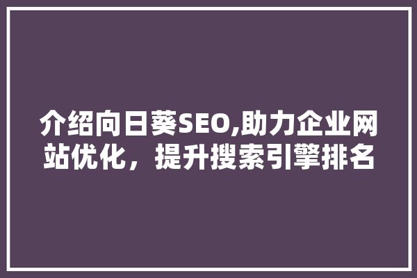 介绍向日葵SEO,助力企业网站优化，提升搜索引擎排名