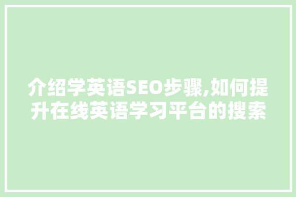 介绍学英语SEO步骤,如何提升在线英语学习平台的搜索引擎排名