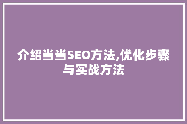 介绍当当SEO方法,优化步骤与实战方法