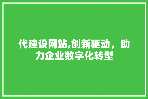 代建设网站,创新驱动，助力企业数字化转型