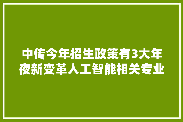中传今年招生政策有3大年夜新变革人工智能相关专业招生计划增加_专业_加分