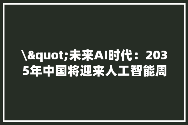 \"未来AI时代：2035年中国将迎来人工智能周全普及的浪潮\"_人工智能_工作 文字写作