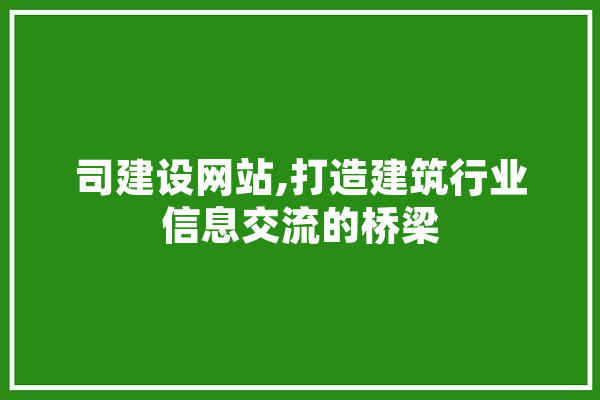 司建设网站,打造建筑行业信息交流的桥梁 云服务