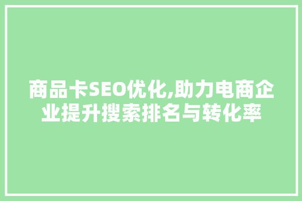 商品卡SEO优化,助力电商企业提升搜索排名与转化率