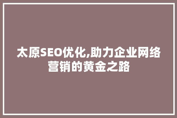 太原SEO优化,助力企业网络营销的黄金之路
