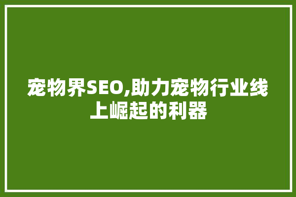 宠物界SEO,助力宠物行业线上崛起的利器