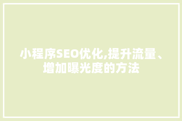 小程序SEO优化,提升流量、增加曝光度的方法