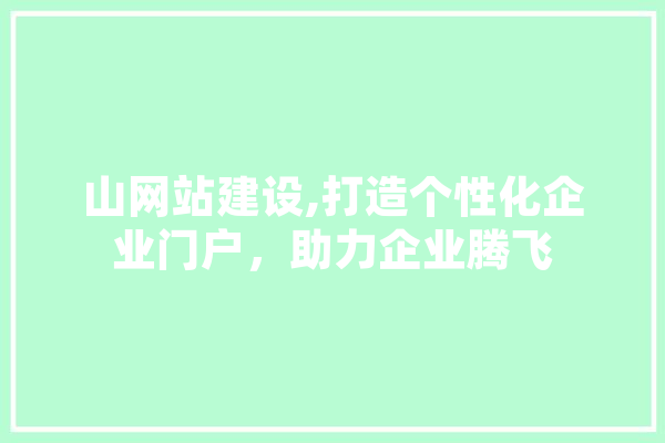 山网站建设,打造个性化企业门户，助力企业腾飞