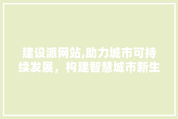建设派网站,助力城市可持续发展，构建智慧城市新生态