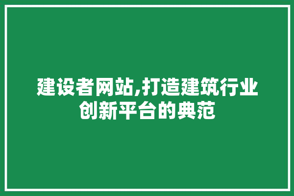 建设者网站,打造建筑行业创新平台的典范