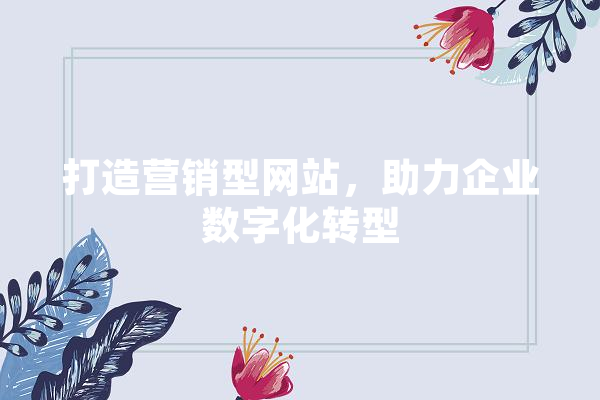 打造营销型网站，助力企业数字化转型