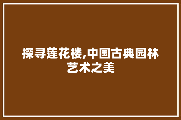 探寻莲花楼,中国古典园林艺术之美 智能问答